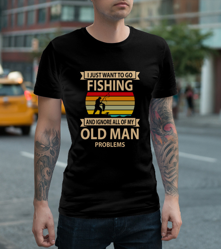 I Just Want To Go Fishing And Ignore All Of My Old Man Problems T-Shirt