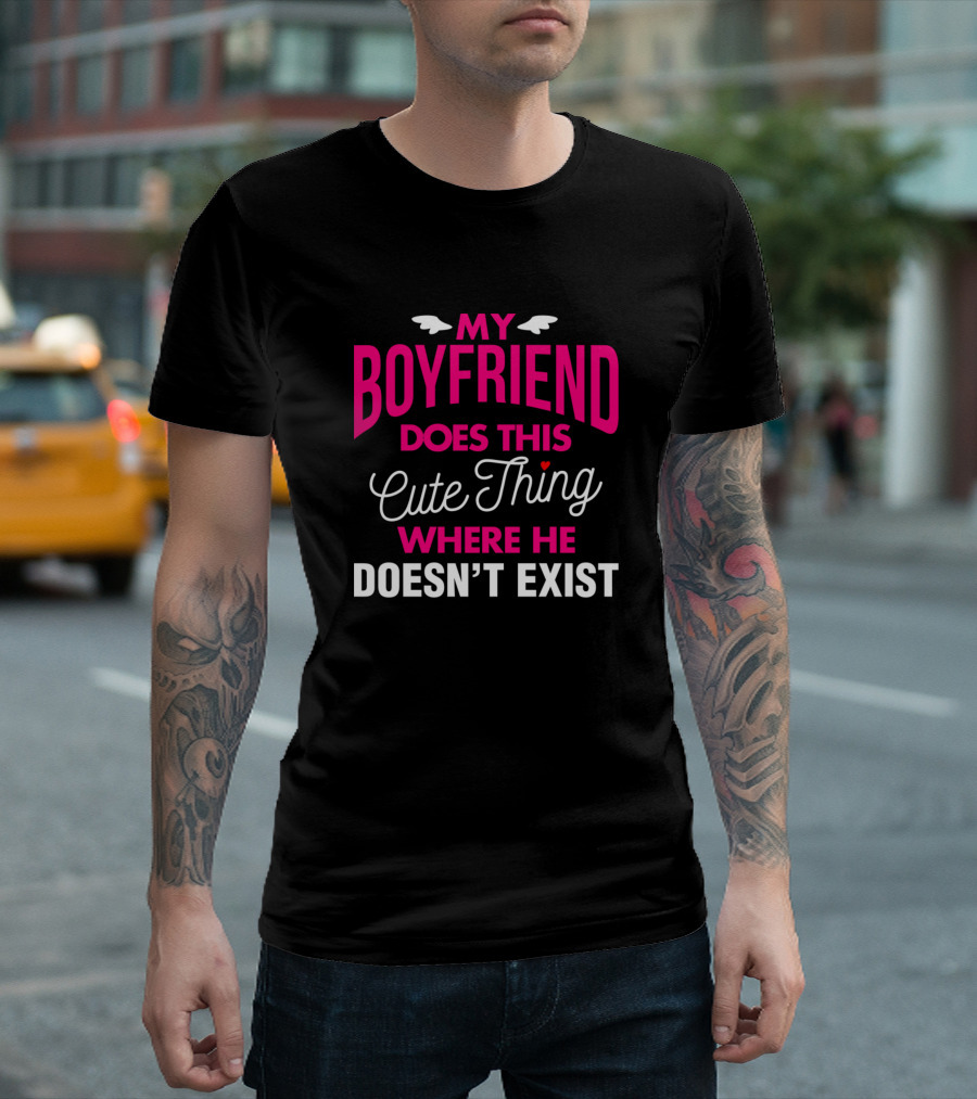 My Boyfriend Does This Cute Thing Where He Doesn't Exist T-Shirt
