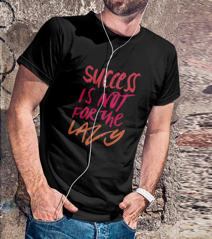 Success Is Not For The Lazy T-Shirt