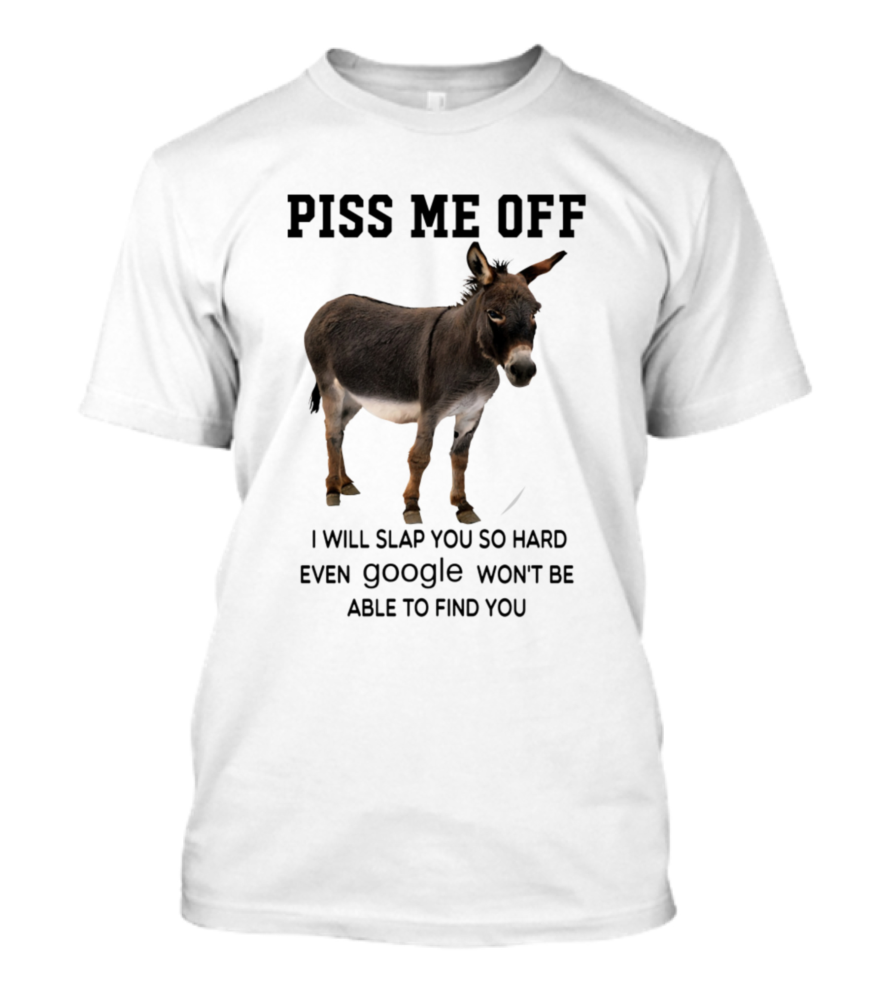 Piss Me Off Donkey I Will Slap You So Hard Even Google Won't Be Able To Find You T-Shirt