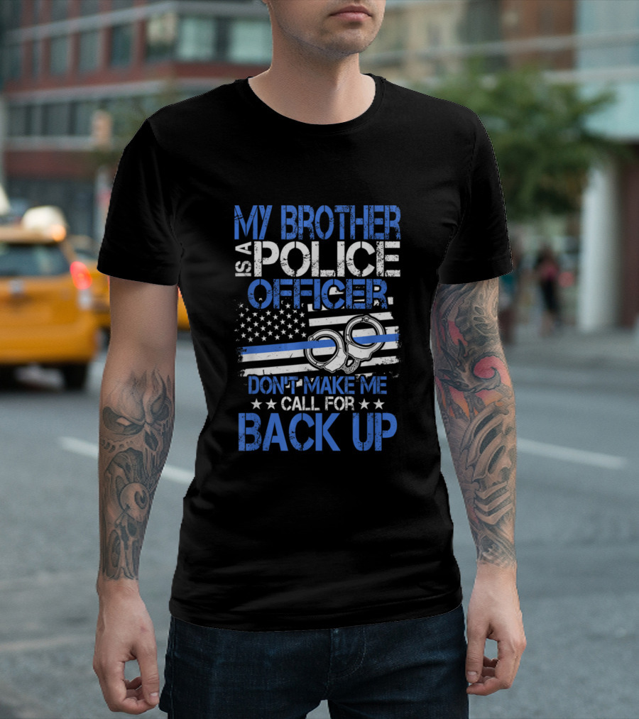 MY BROTHER IS A POLICE OFFICER DON'T MAKE ME CALL FOR BACK UP T-Shirt