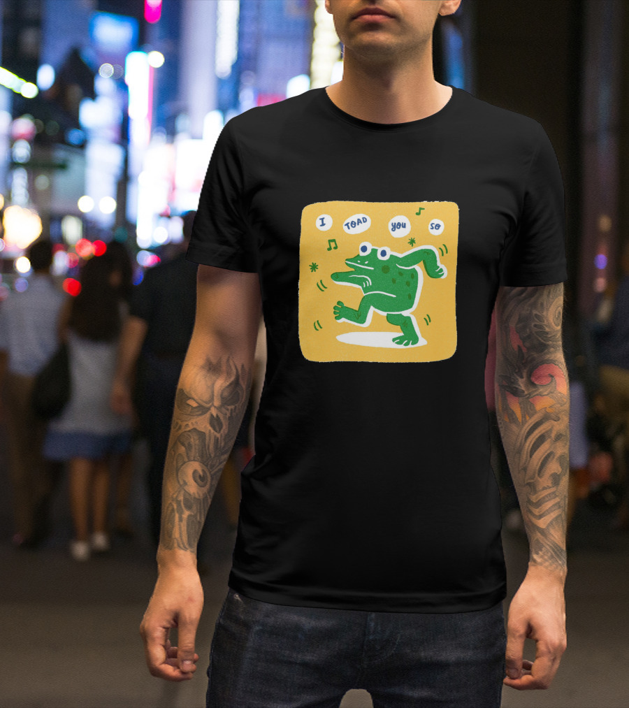 I Toad You So Dancing Toad T-Shirt