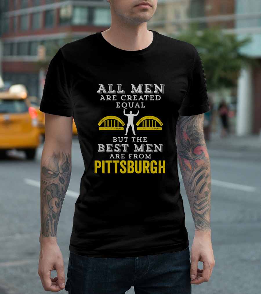 All Men Are Created Equal But The Best Men Are From Pittsburgh T-Shirt