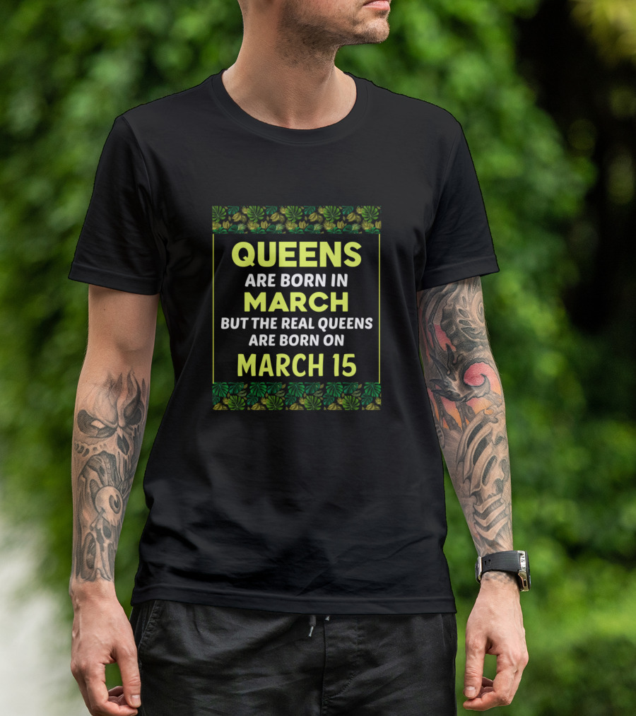 Queens Are Born In March But The Real Queens Are Born On March 15 T-Shirt