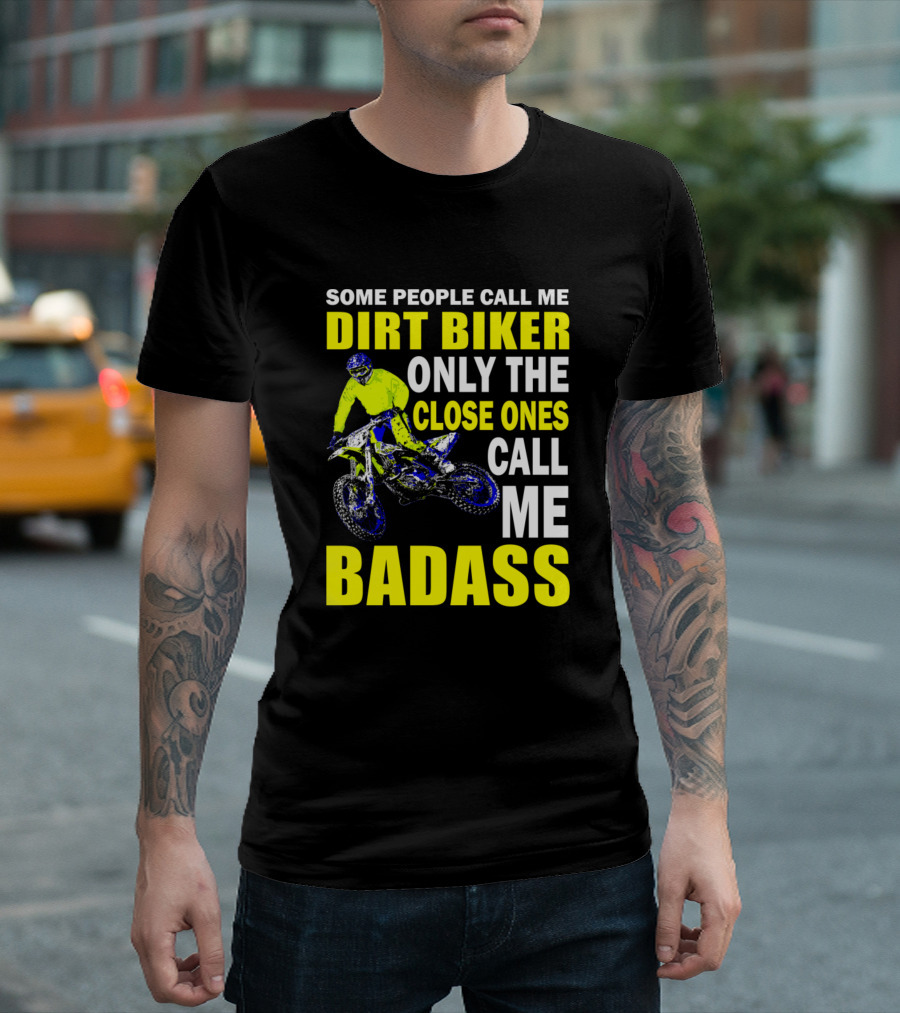 Some People Call Me Dirt Biker Only The Close Ones Call Me Badass T-Shirt