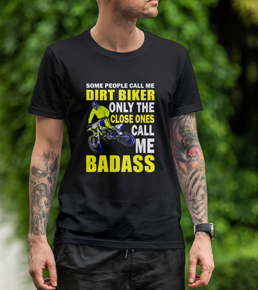 Some People Call Me Dirt Biker Only The Close Ones Call Me Badass T-Shirt