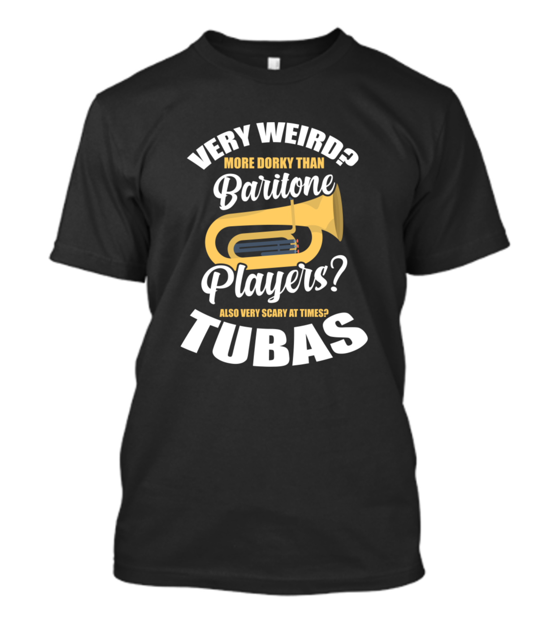 Very Weird More Dorky Than Baritone Players Also Very Scary At Times Tubas T-Shirt