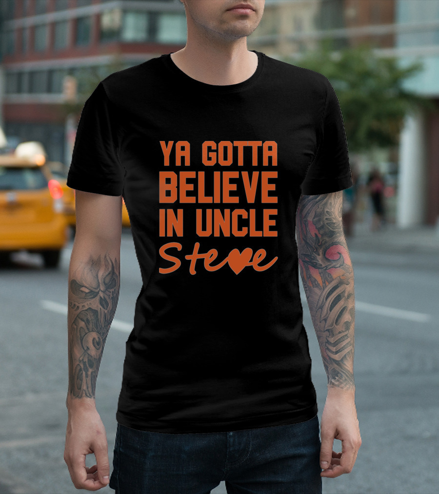 Ya Gotta Believe In Uncle Steve Heart T-Shirt