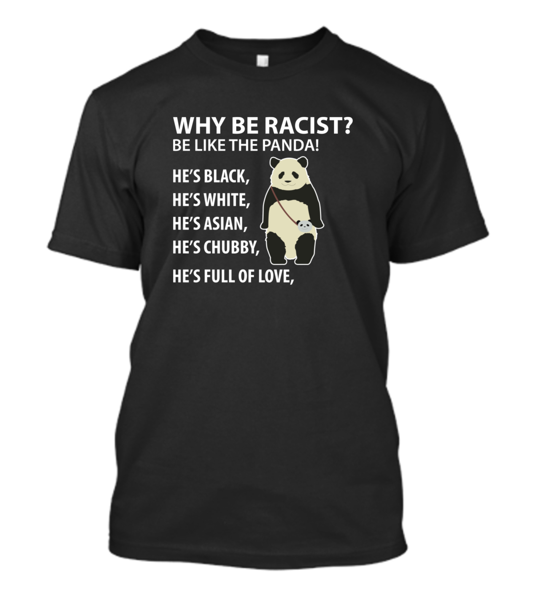 WHY BE RACIST BE LIKE THE PANDA HE'S BLACK HE'S WHITE HE'S ASIAN HE'S CHUBBY HE'S FULL OF LOVE T-Shirt