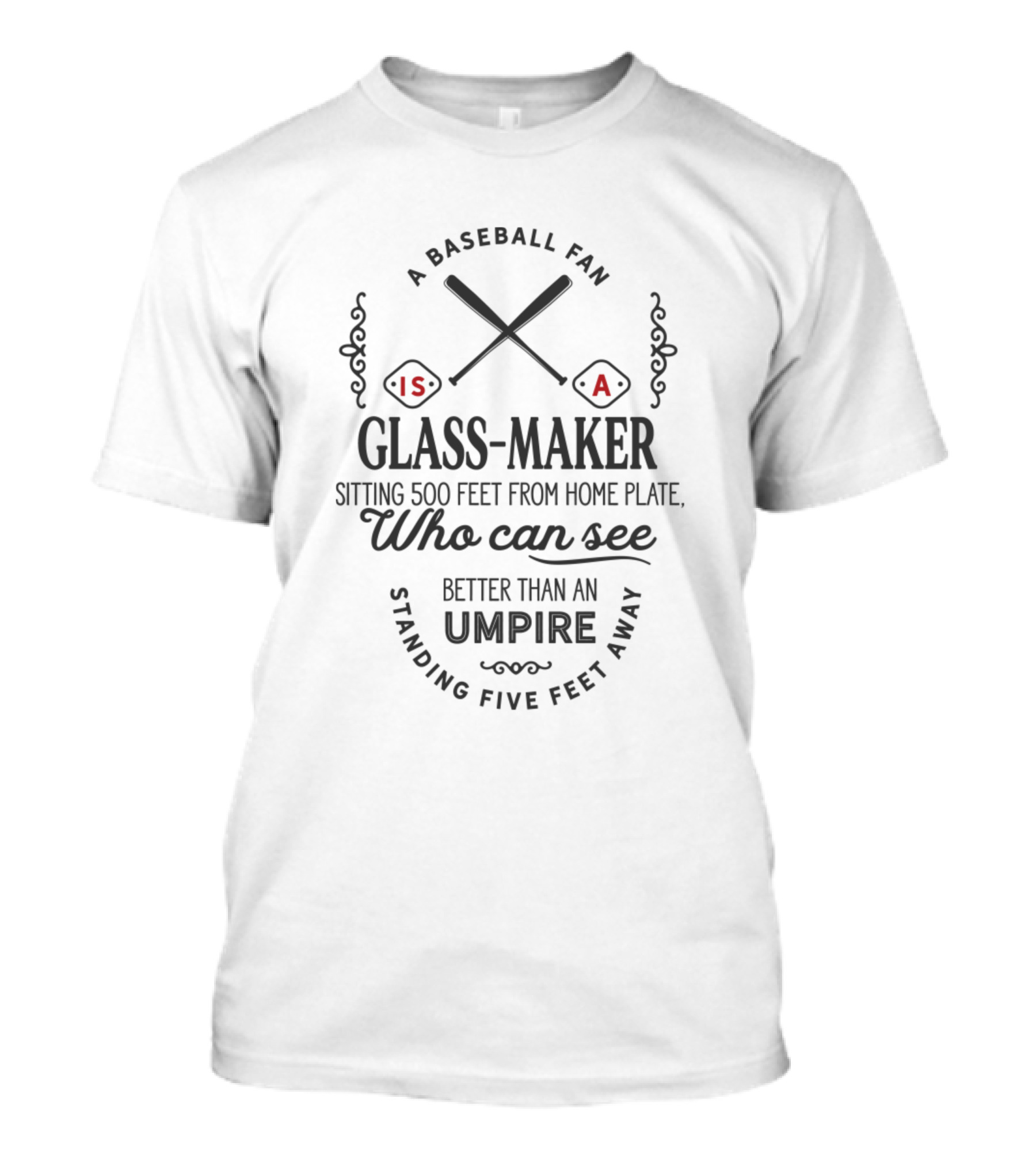 A Baseball Fan Is A Glass-Maker Sitting 500 Feet From Home Plate Who Can See Better Than An Umpire Standing Five Feet Away T-Shirt