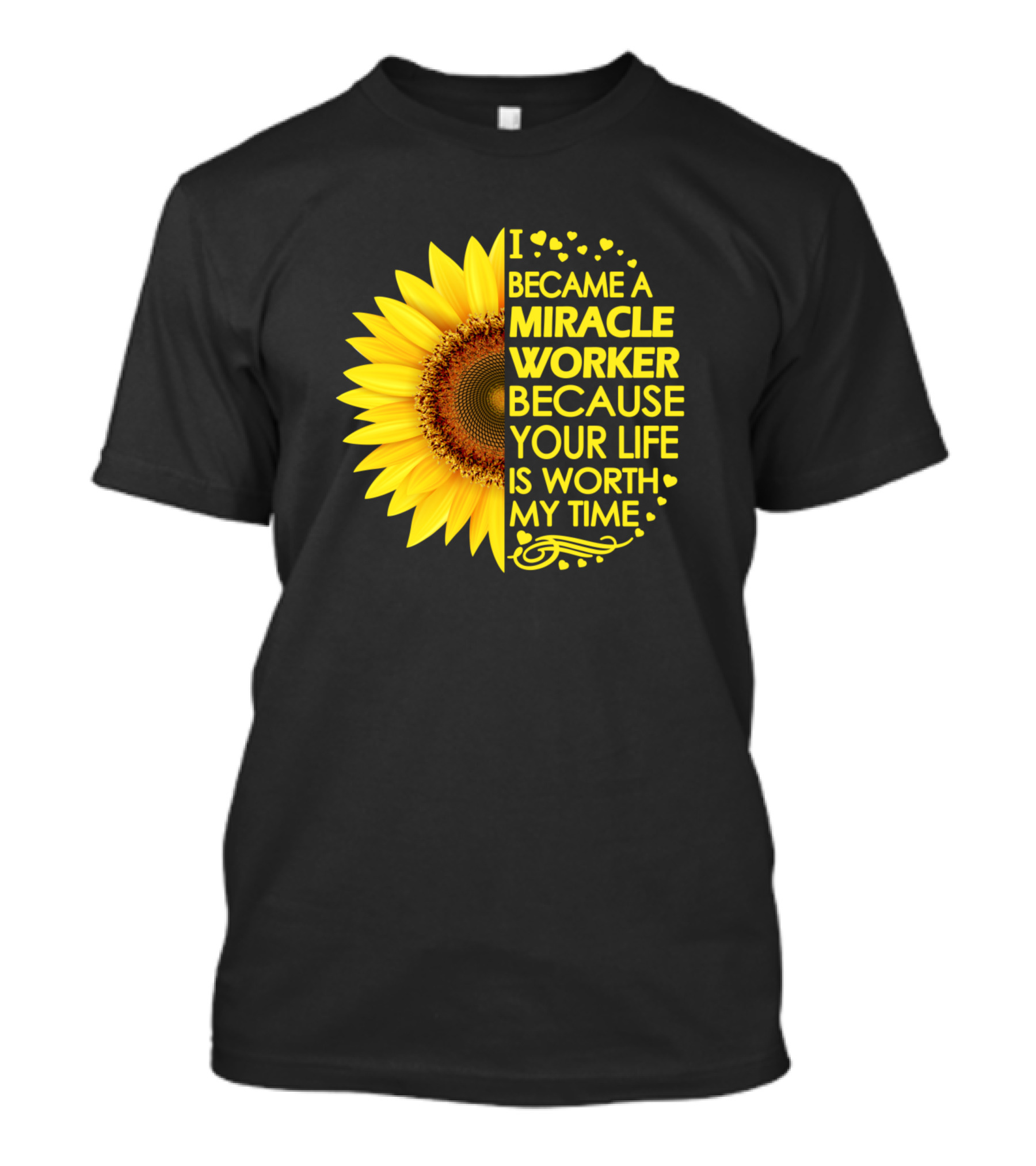 Became A Miracle Worker Because Your Life Is Worth My Time Sunflower T-Shirt