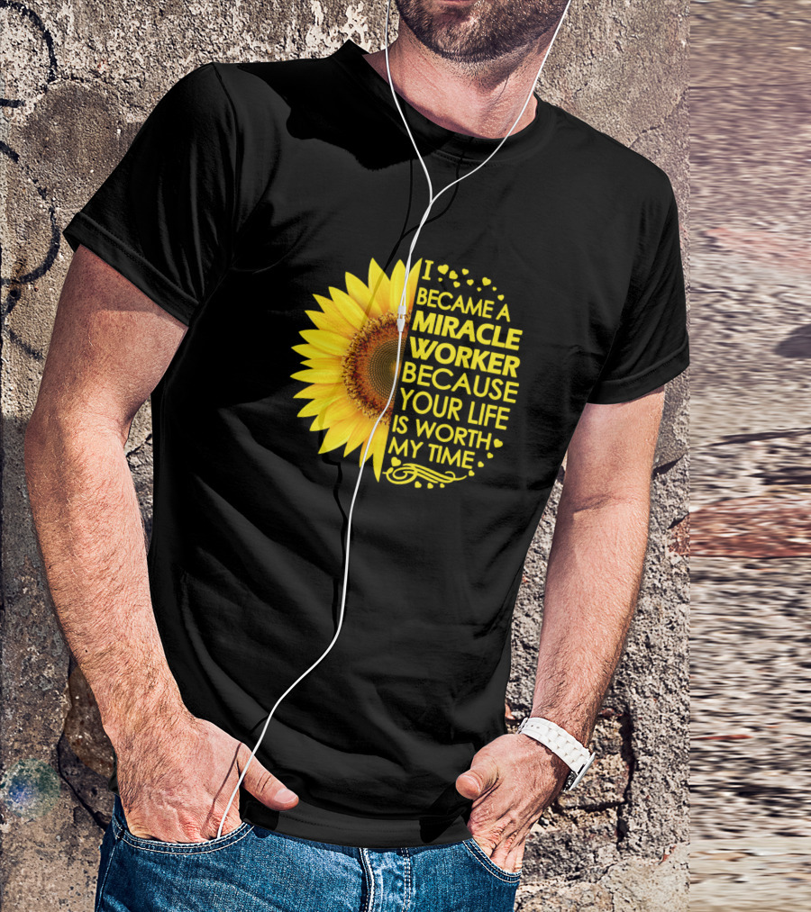 Became A Miracle Worker Because Your Life Is Worth My Time Sunflower T-Shirt