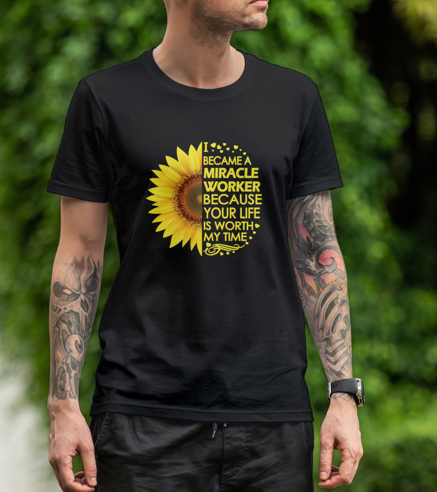 Became A Miracle Worker Because Your Life Is Worth My Time Sunflower T-Shirt