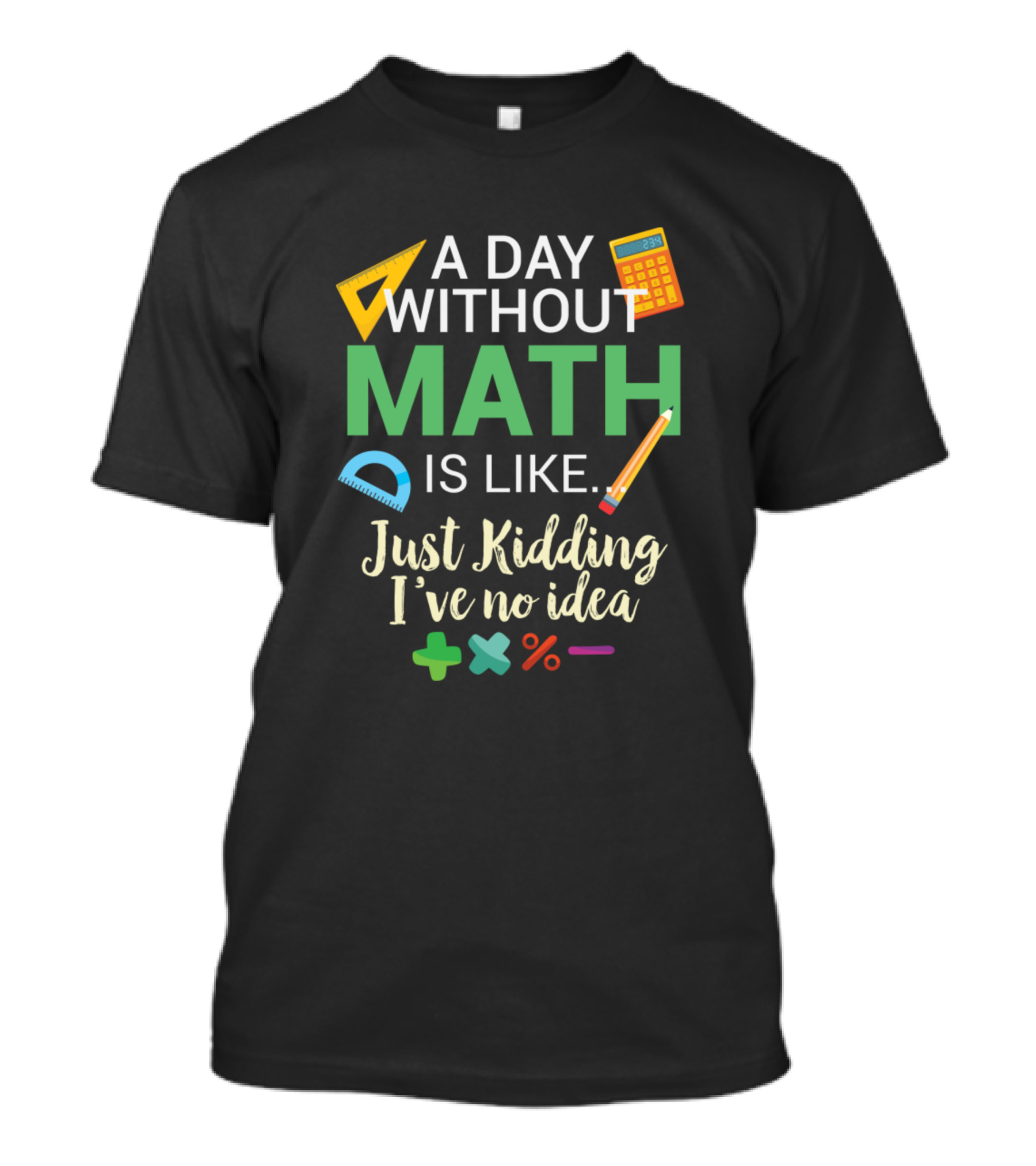 A Day Without Math Is Like Just Kidding I've No Idea Calculator Pencil Protractor Math Symbols T-Shirt