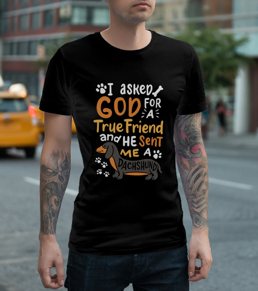 I Asked God for a True Friend and He Sent Me a Dachshund T-Shirt