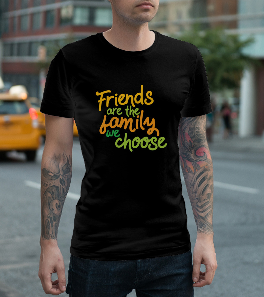 Friends Are The Family We Choose T-Shirt