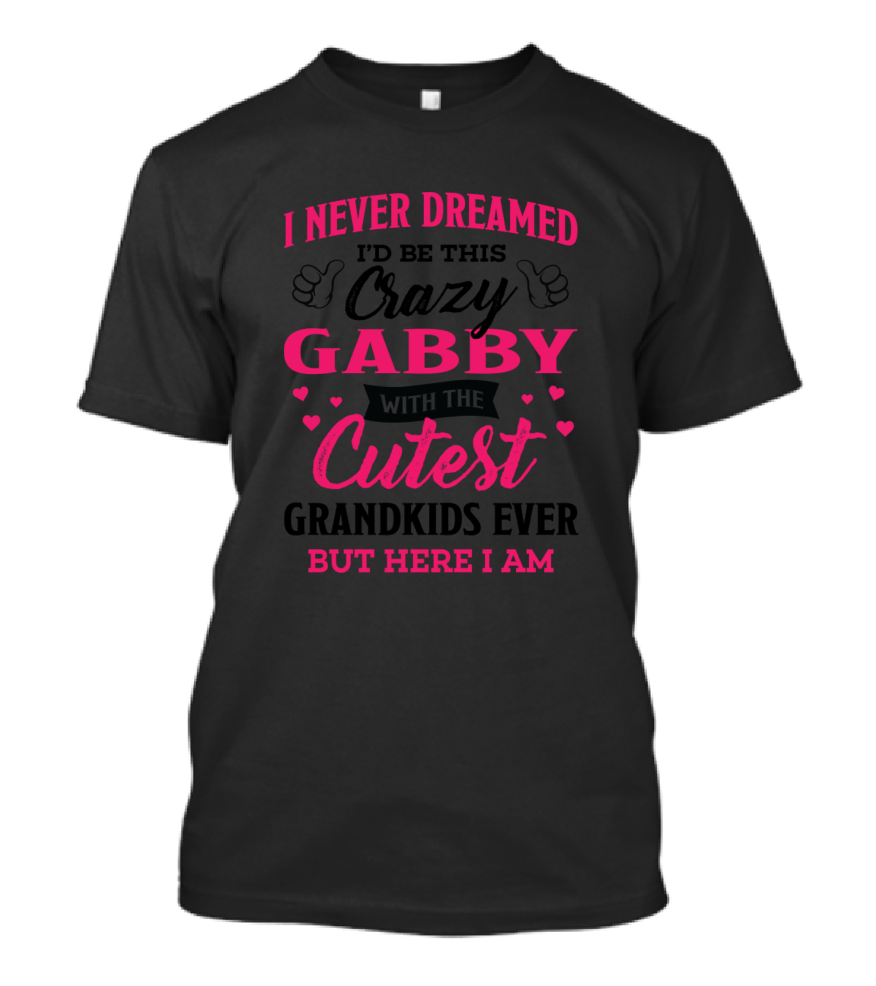 I Never Dreamed I'd Be This Crazy Gabby With The Cutest Grandkids Ever But Here I Am T-Shirt