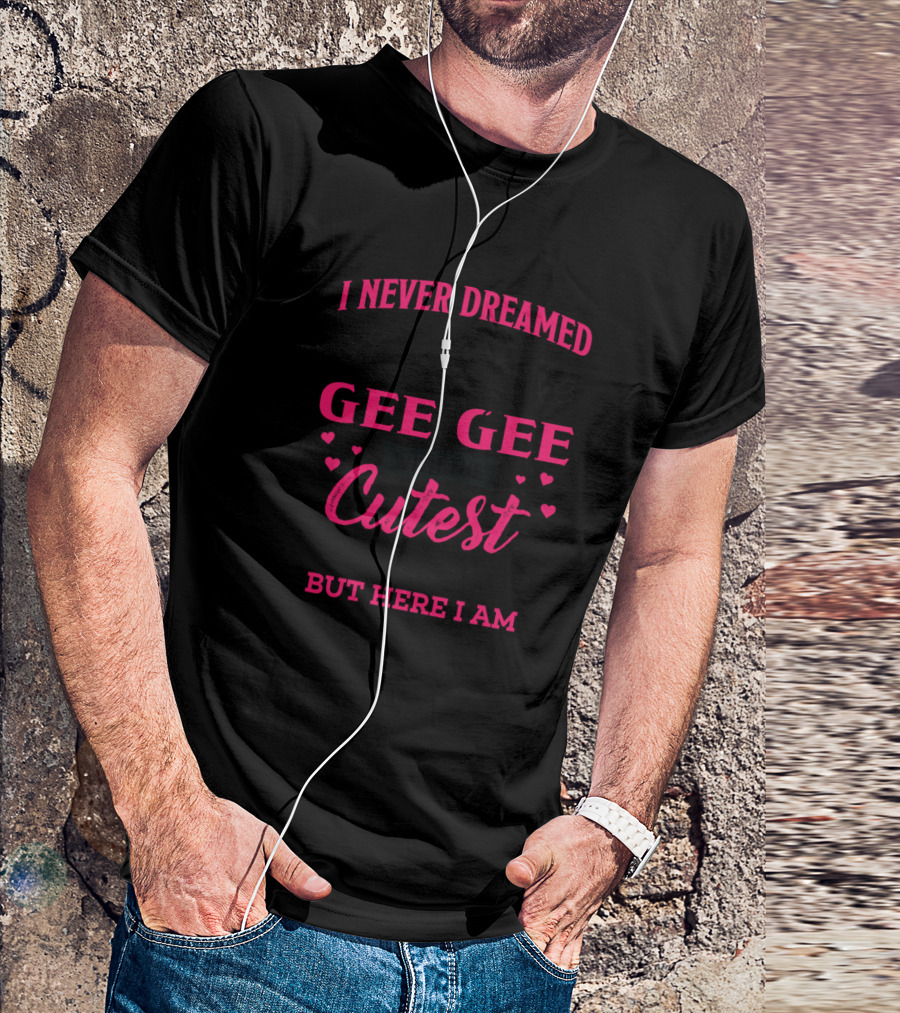 I Never Dreamed I'd Be This Crazy Gee Gee With The Cutest Grandkids Ever But Here I Am T-Shirt
