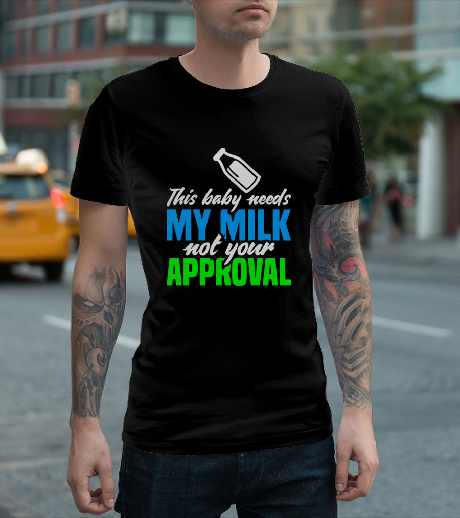 This Baby Needs My Milk Not Your Approval T-Shirt