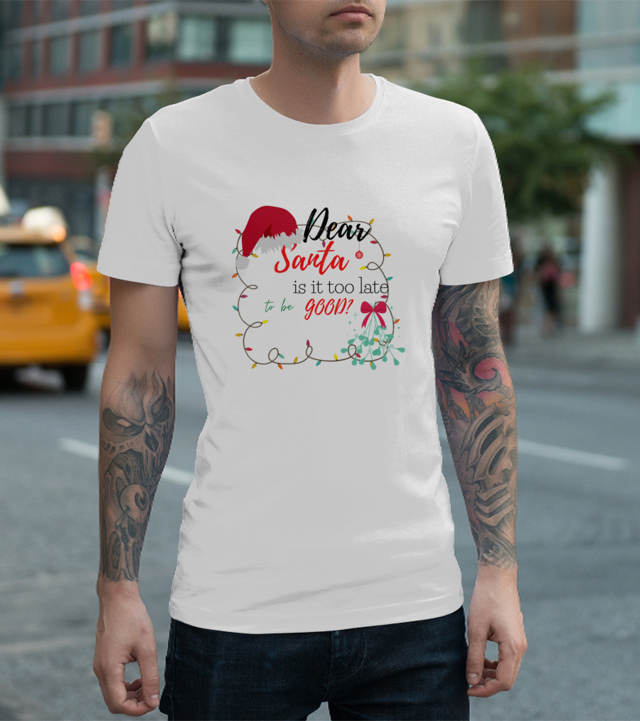 Dear Santa Is It Too Late To Be Good T-Shirt