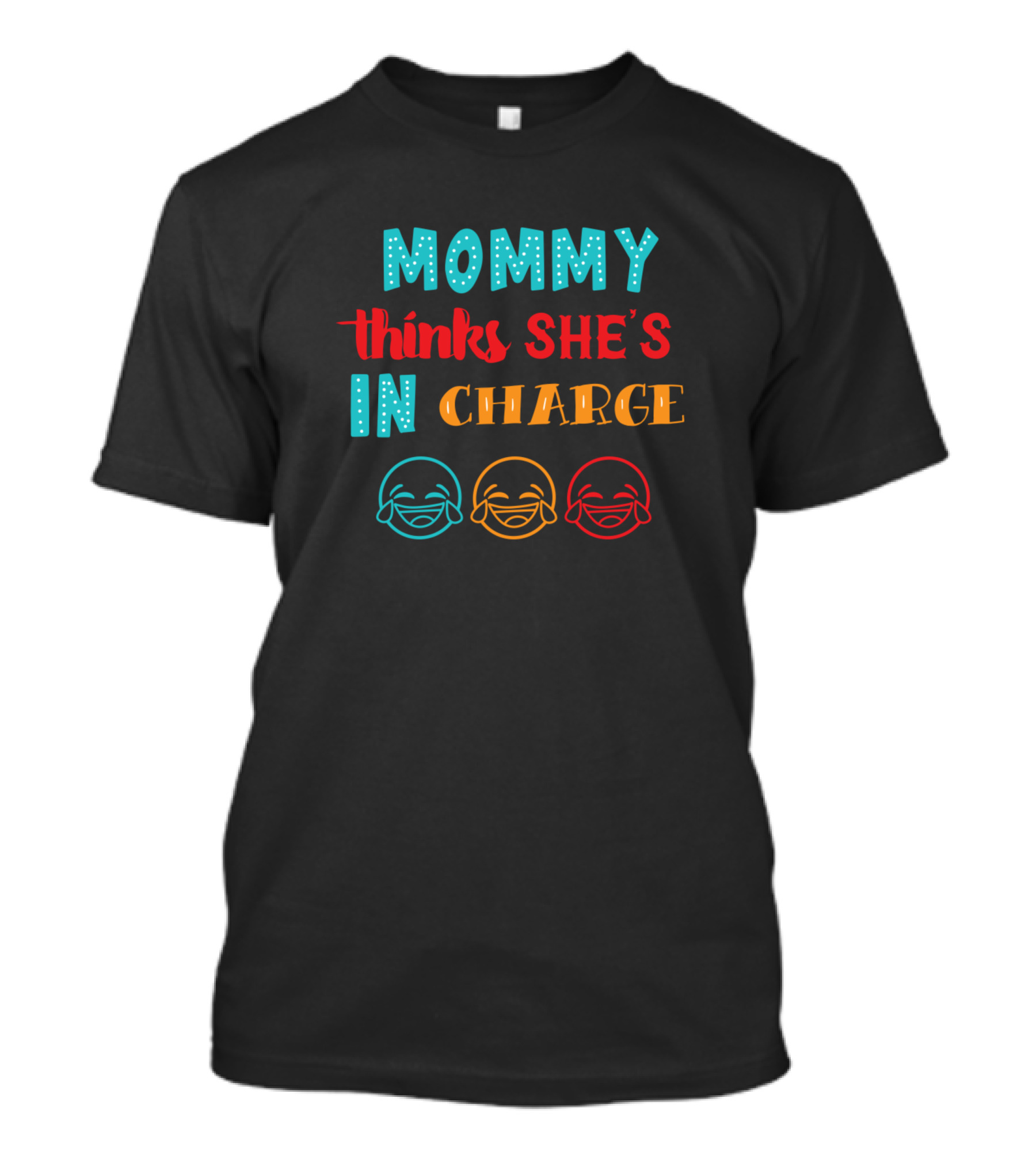 MOMMY Thinks SHE'S IN CHARGE Laughing Faces T-Shirt