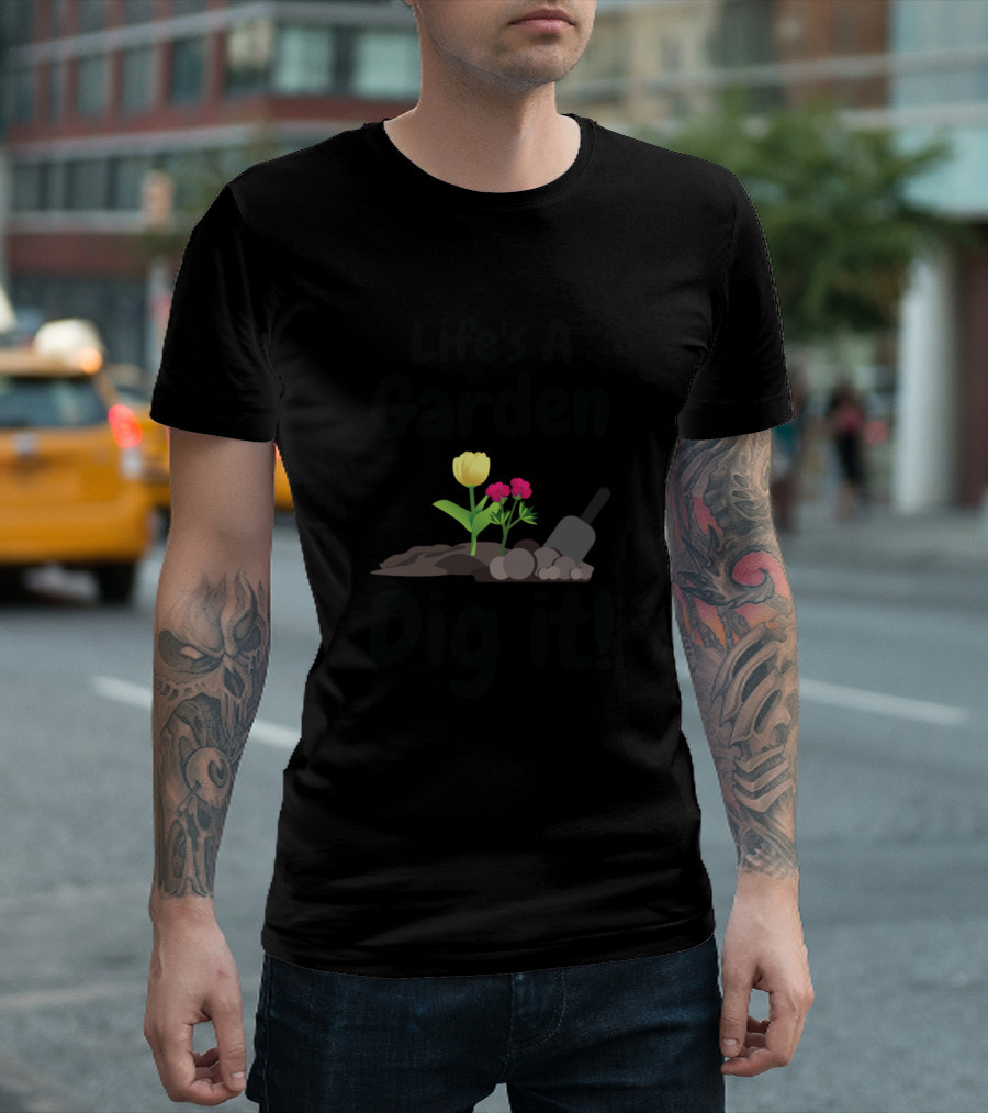 Life's A Garden Dig It Flower and Shovel T-Shirt