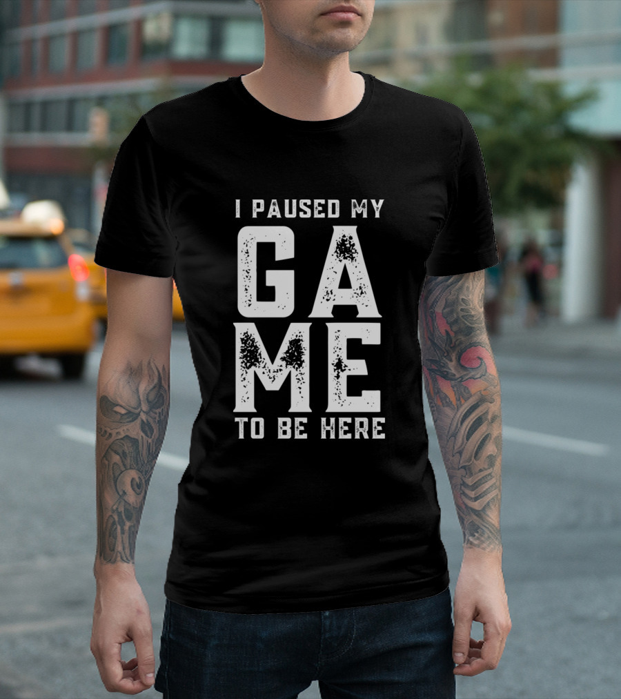 I Paused My Game To Be Here Funny Gaming T-Shirt