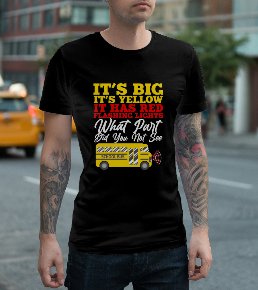 IT'S BIG IT'S YELLOW IT HAS RED FLASHING LIGHTS WHAT PART DID YOU NOT SEE SCHOOL BUS T-Shirt