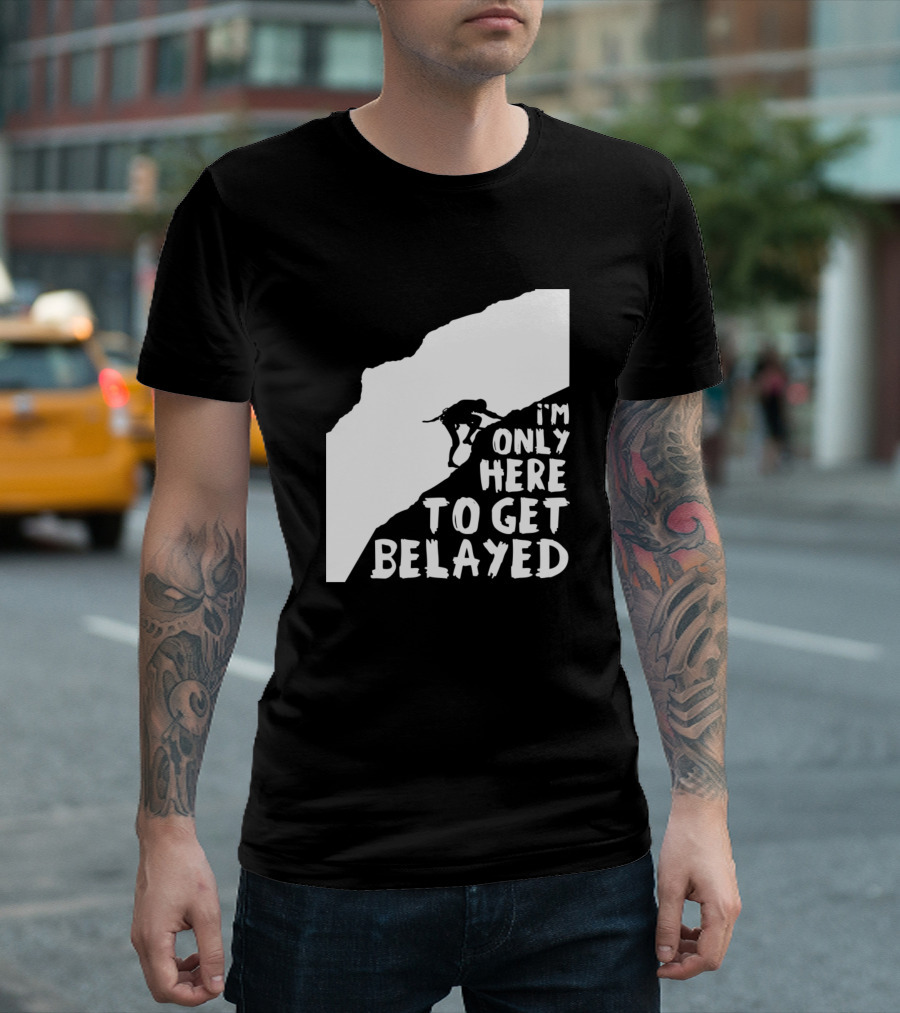I'm Only Here to Get Belayed Rock Climber Mountain Climbing Hiking T-Shirt
