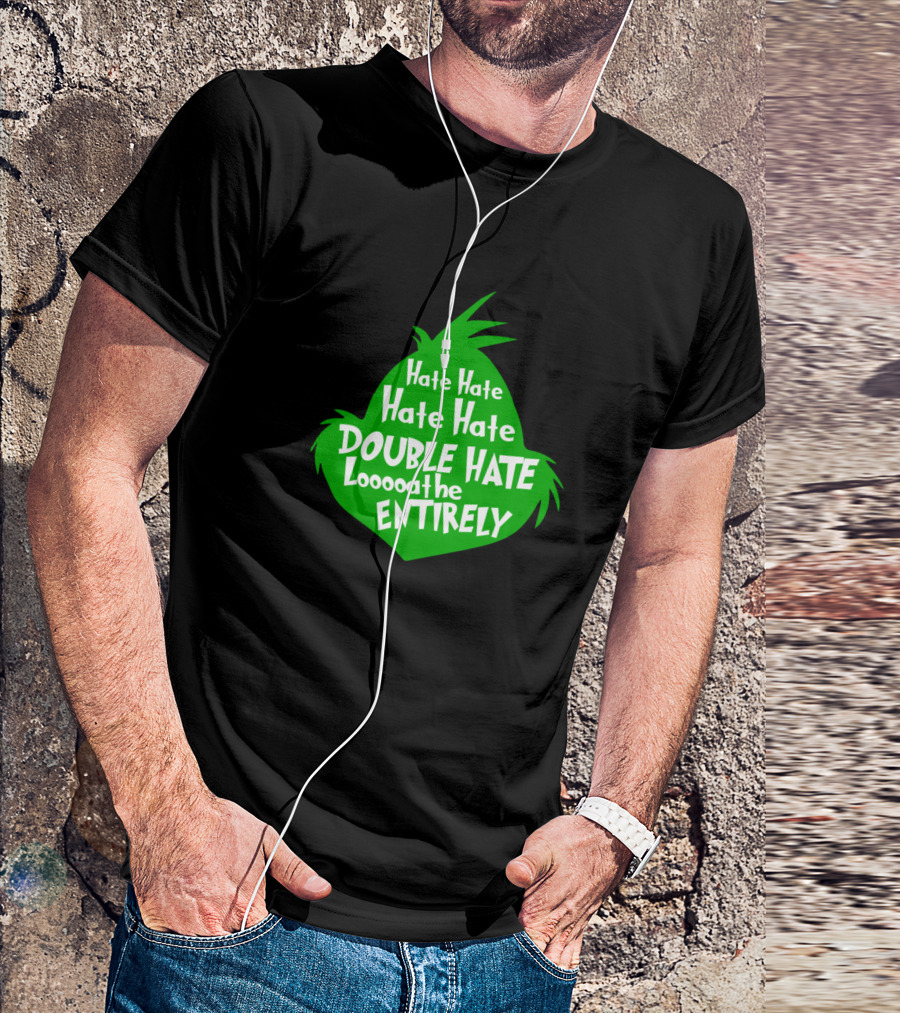 Funny Grinch Christmas Hate Hate Hate Double Hate Loooaaathe Entirely T-Shirt