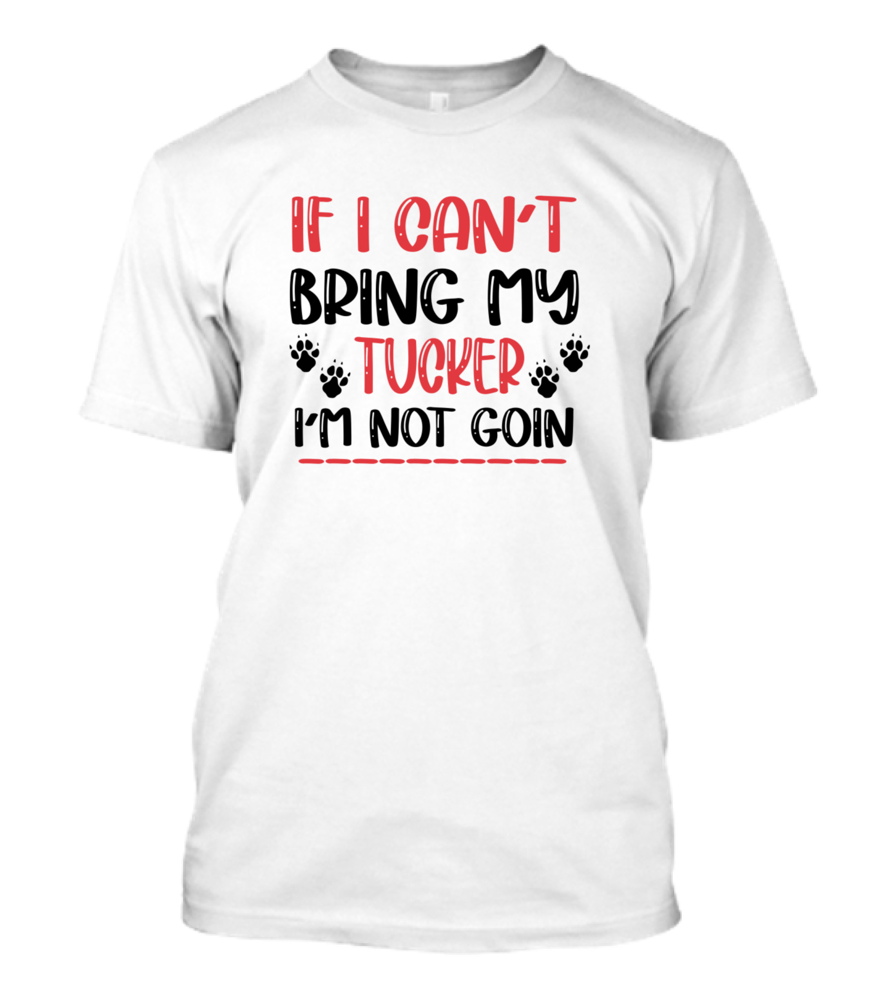 If I Can't Bring My Tucker I'm Not Goin Paw Prints T-Shirt