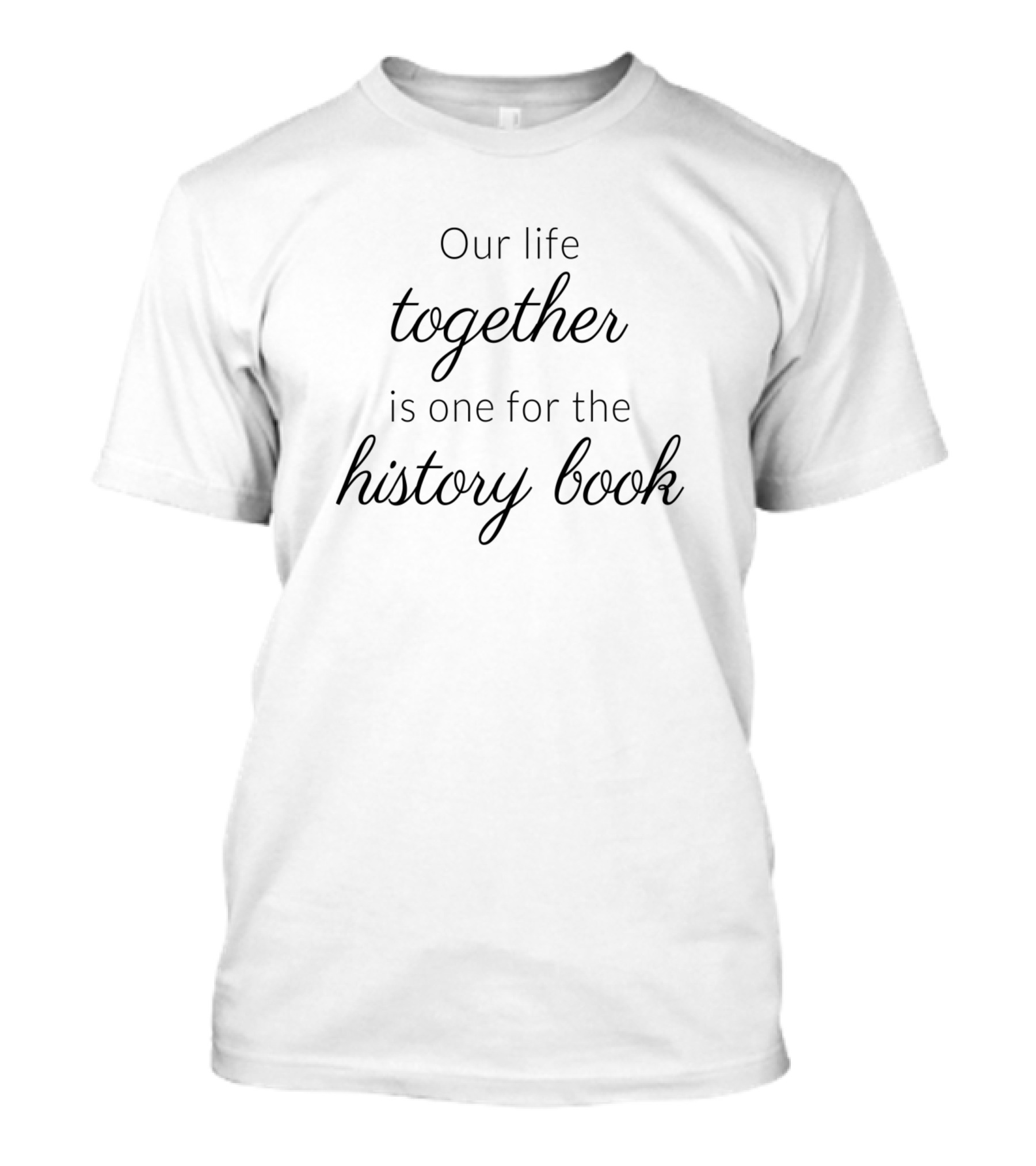 Our Life Together Is One For The History Book T-Shirt