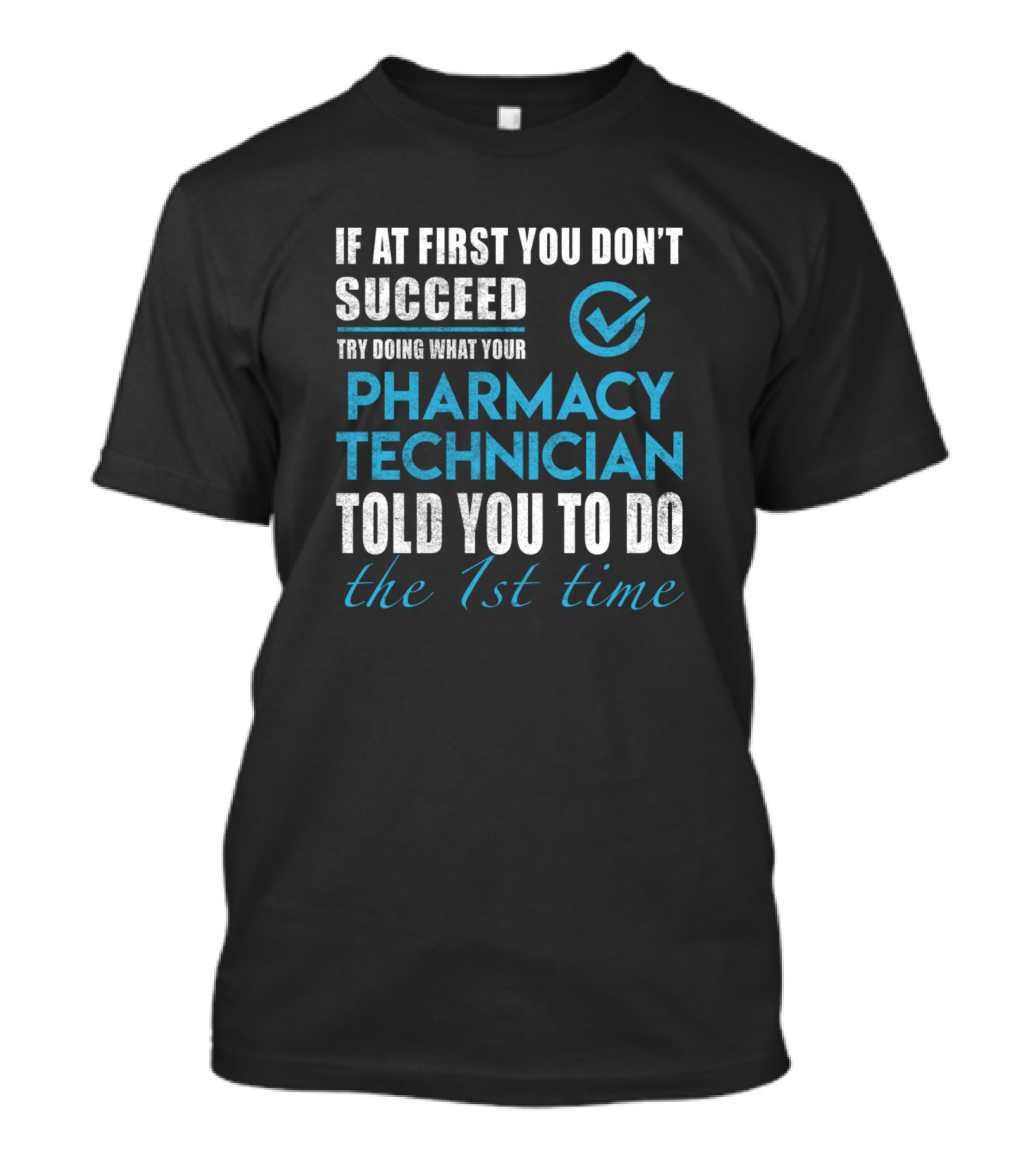 If At First You Don't Succeed Try Doing What Your Pharmacy Technician Told You To Do The 1st Time T-Shirt