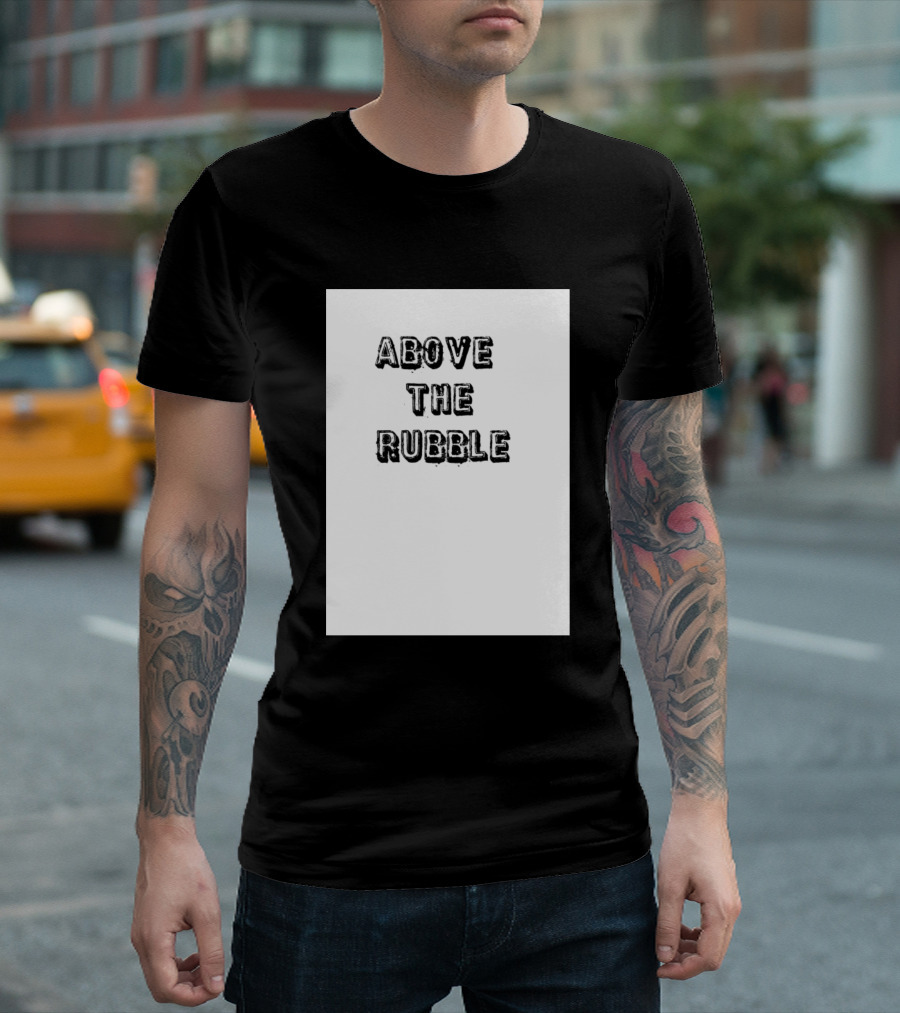 ABOVE THE RUBBLE T-Shirt