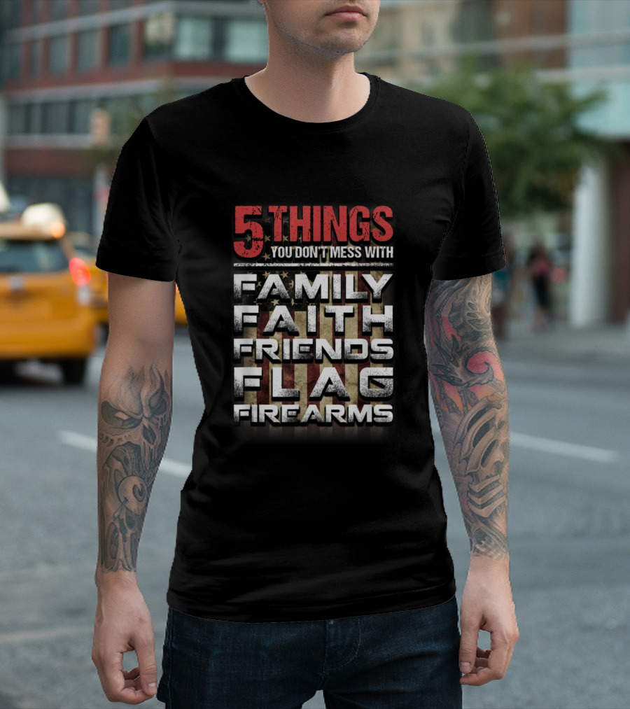 5 Things You Don't Mess With Family Faith Friends Flag Firearms T-Shirt