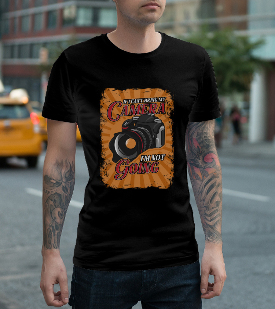 If I Can't Bring My Camera I'm Not Going T-Shirt