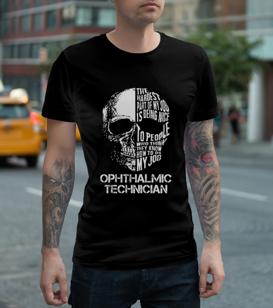 Ophthalmic Technician The Hardest Part Of My Job Is Being Nice To People Who Think They Know How To Do My Job T-Shirt