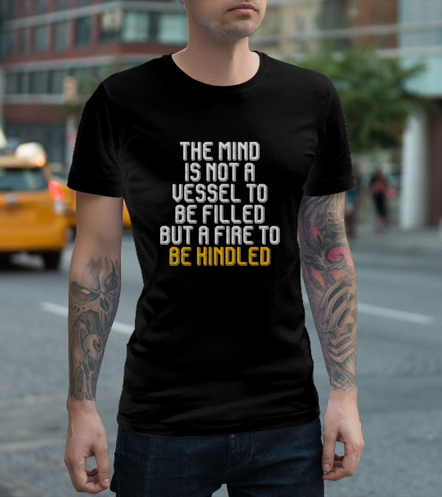 The Mind is Not a Vessel to Be Filled But a Fire to Be Kindled T-Shirt