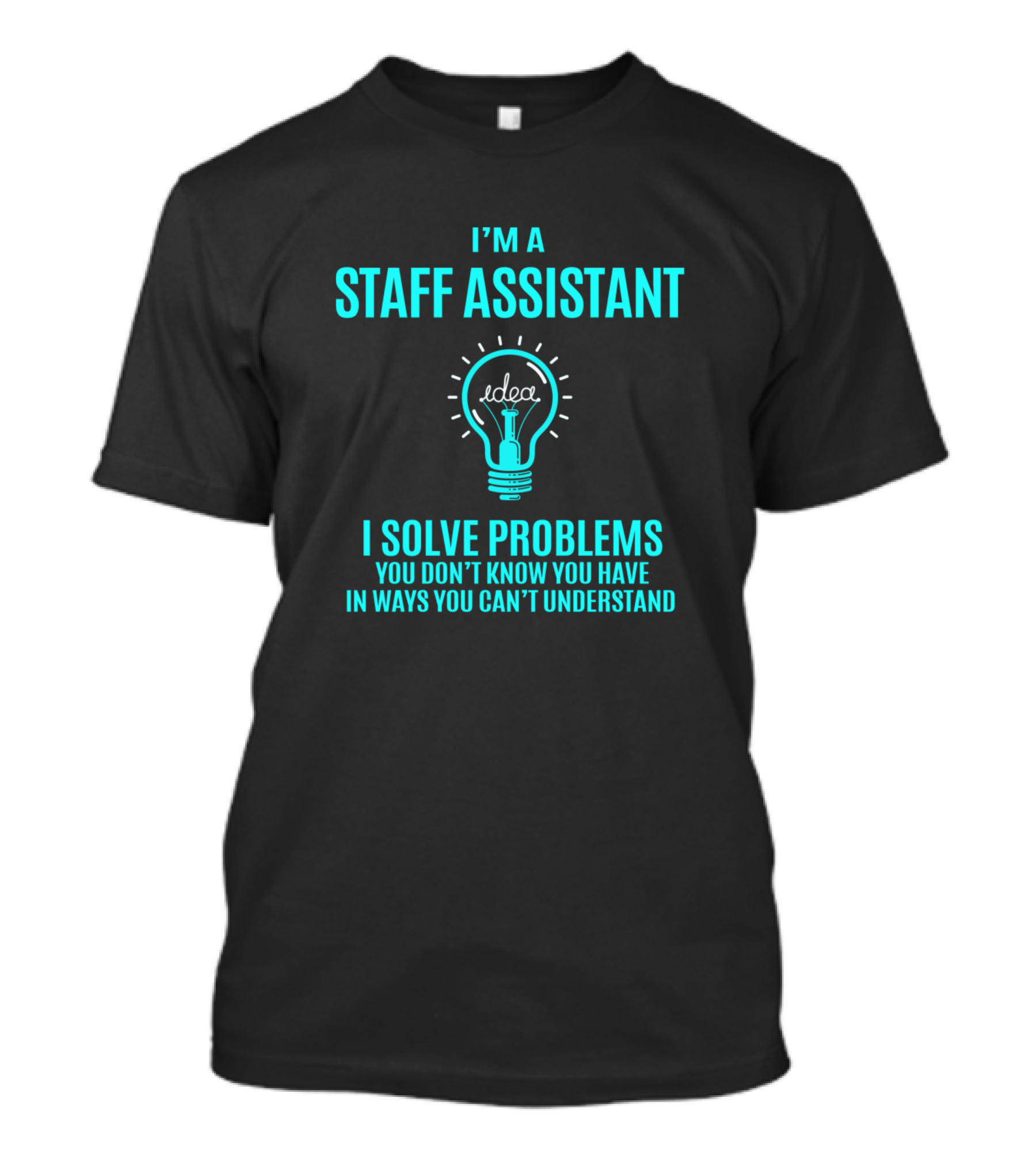 I'm A Staff Assistant I Solve Problems You Don't Know You Have In Ways You Can't Understand Light Bulb Idea T-Shirt