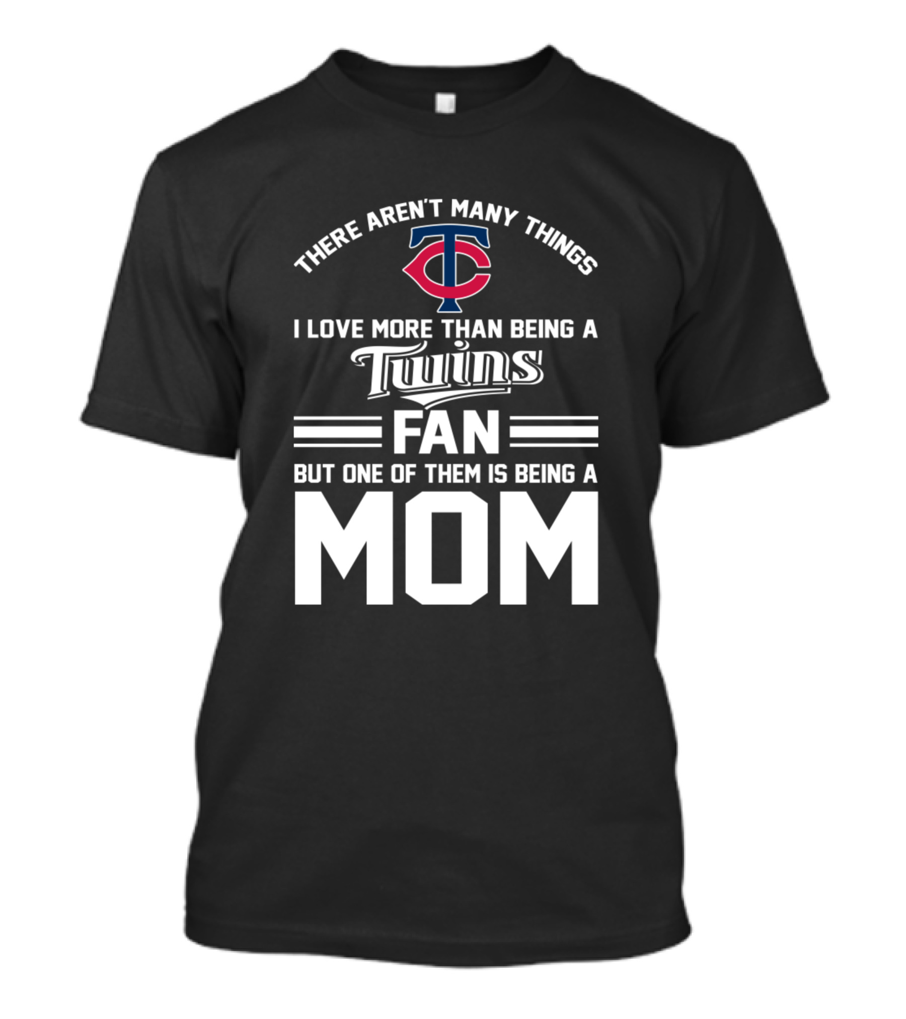 There Aren't Many Things I Love More Than Being A Twins Fan But One Of Them Is Being A Mom T-Shirt
