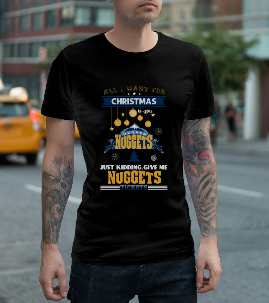 All I Want For Christmas Is You Denver Nuggets Just Kidding Give Me Nuggets Tickets T-Shirt