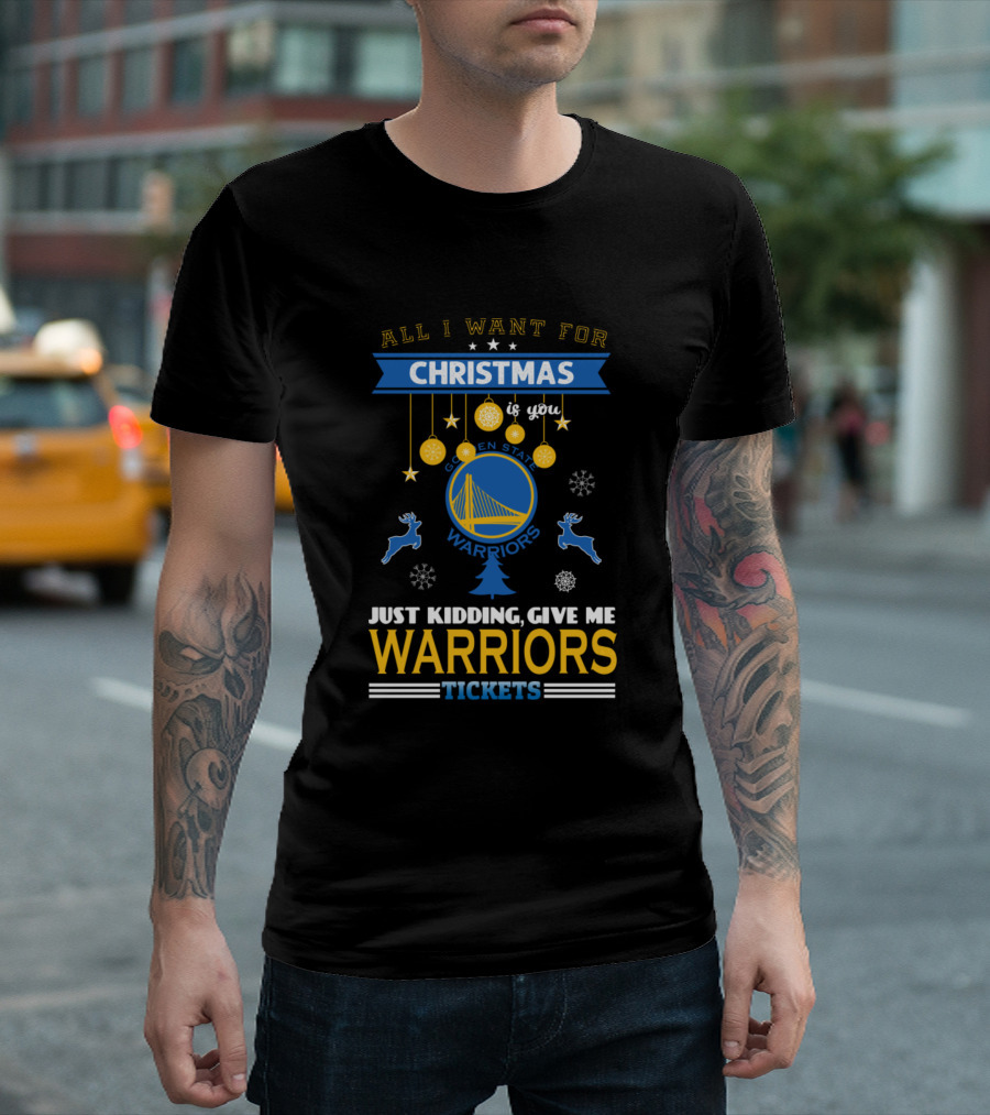 All I Want For Christmas is You Golden State Warriors Just Kidding Give Me Warriors Tickets T-Shirt