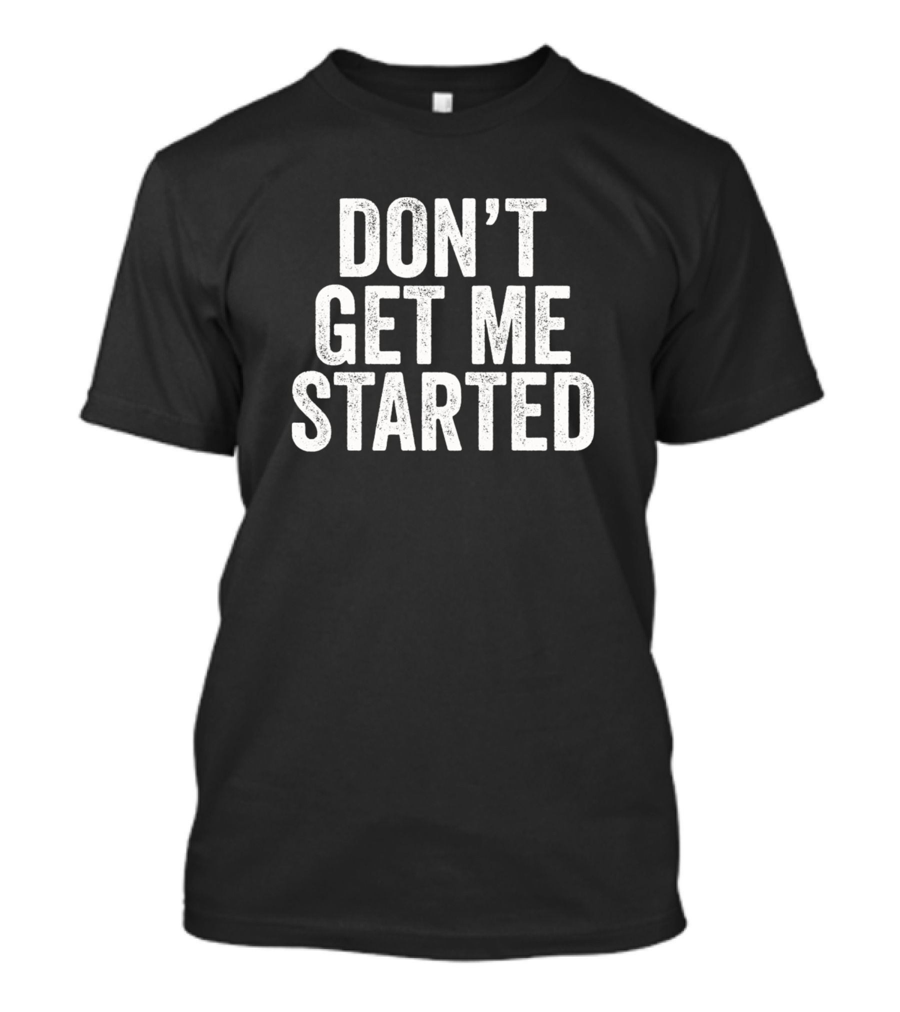 Don't Get Me Started Sarcastic Phrase T-Shirt