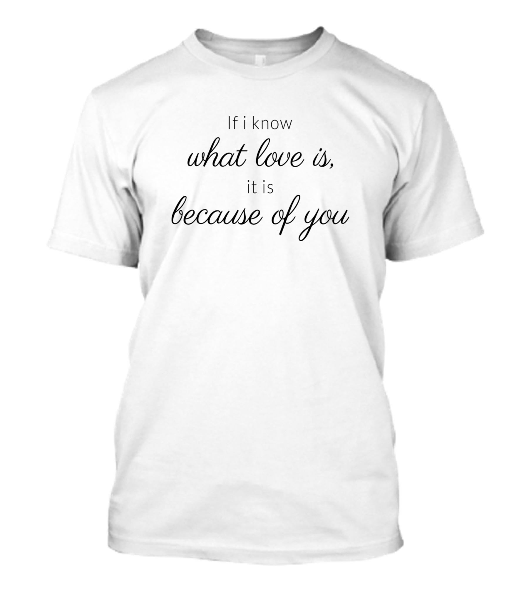 If I Know What Love Is It Is Because Of You T-Shirt