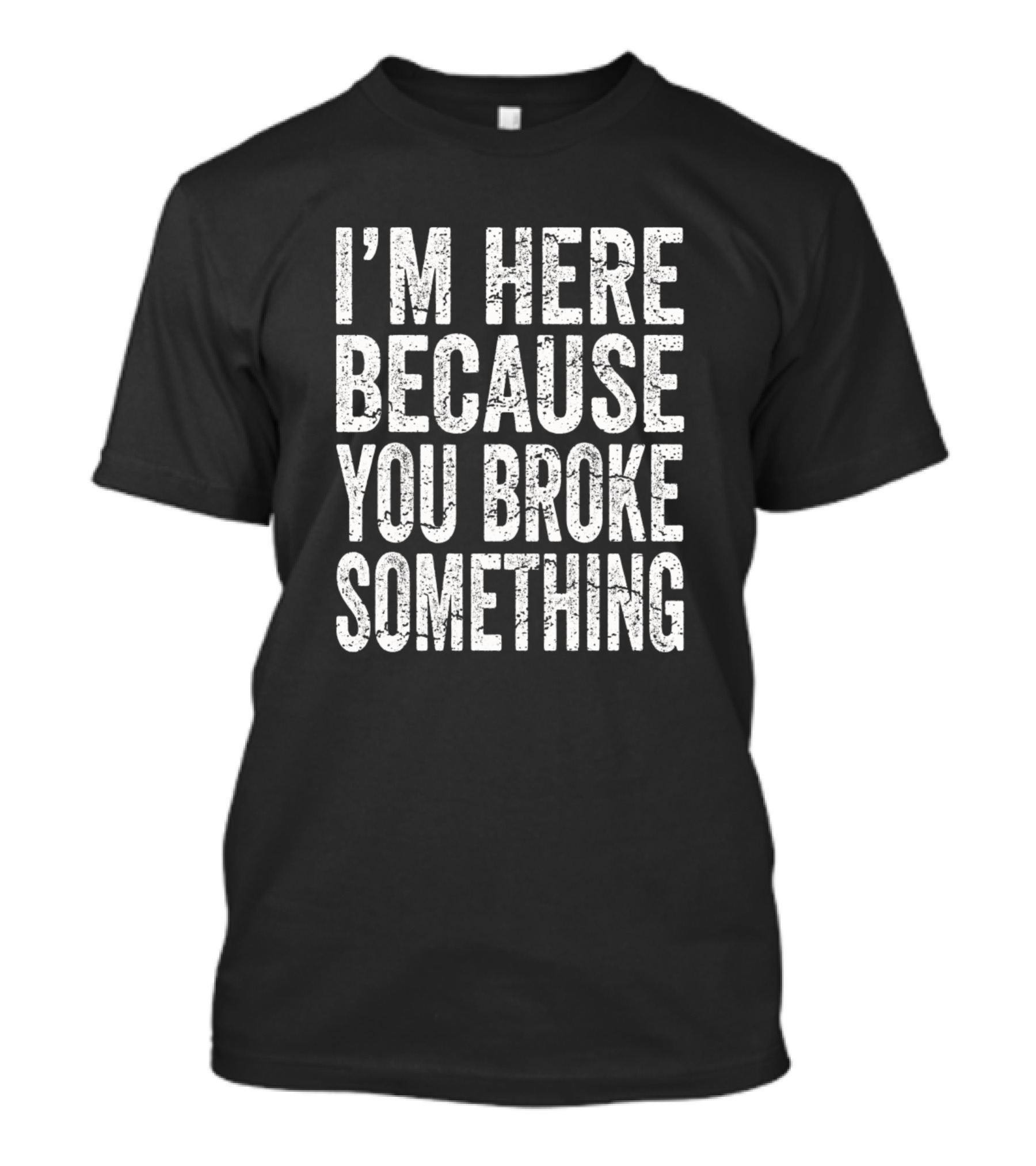 I'm Here Because You Broke Something Mechanic T-Shirt