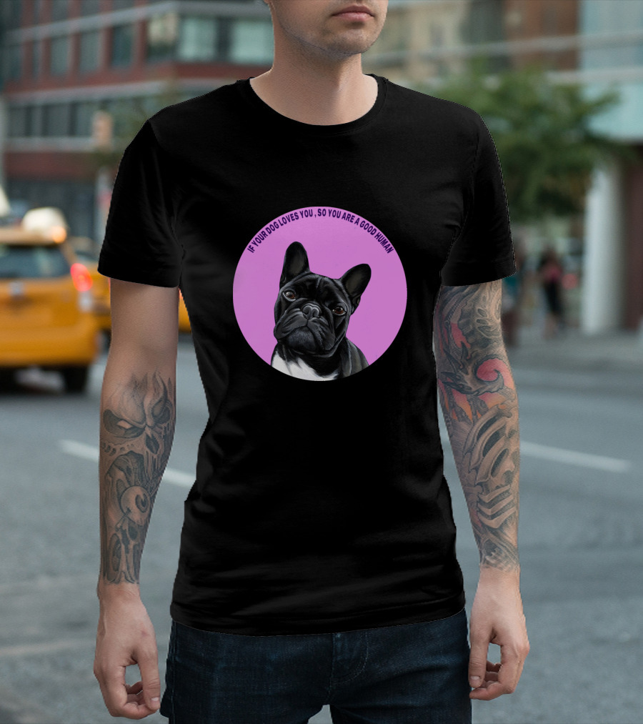 If Your Dog Loves You So You Are A Good Human My Pug Dog T-Shirt