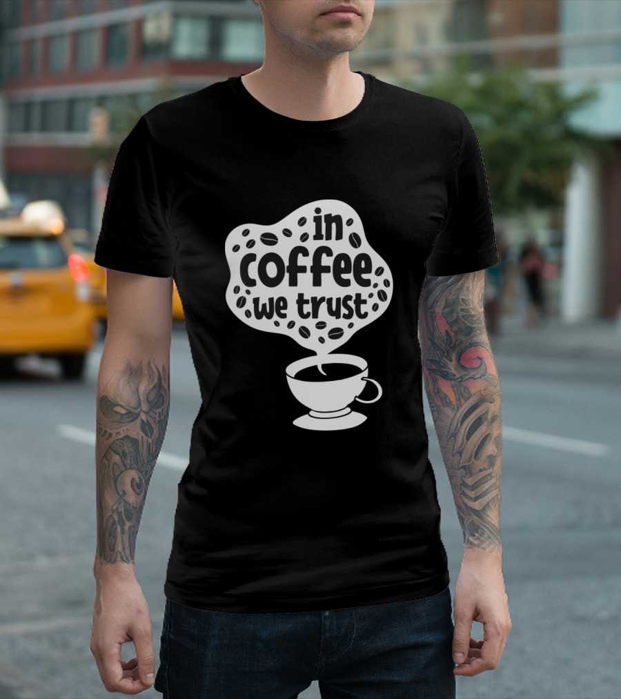 In Coffee We Trust Funny Cup Of Coffee Coffee Lover Must Have T-Shirt
