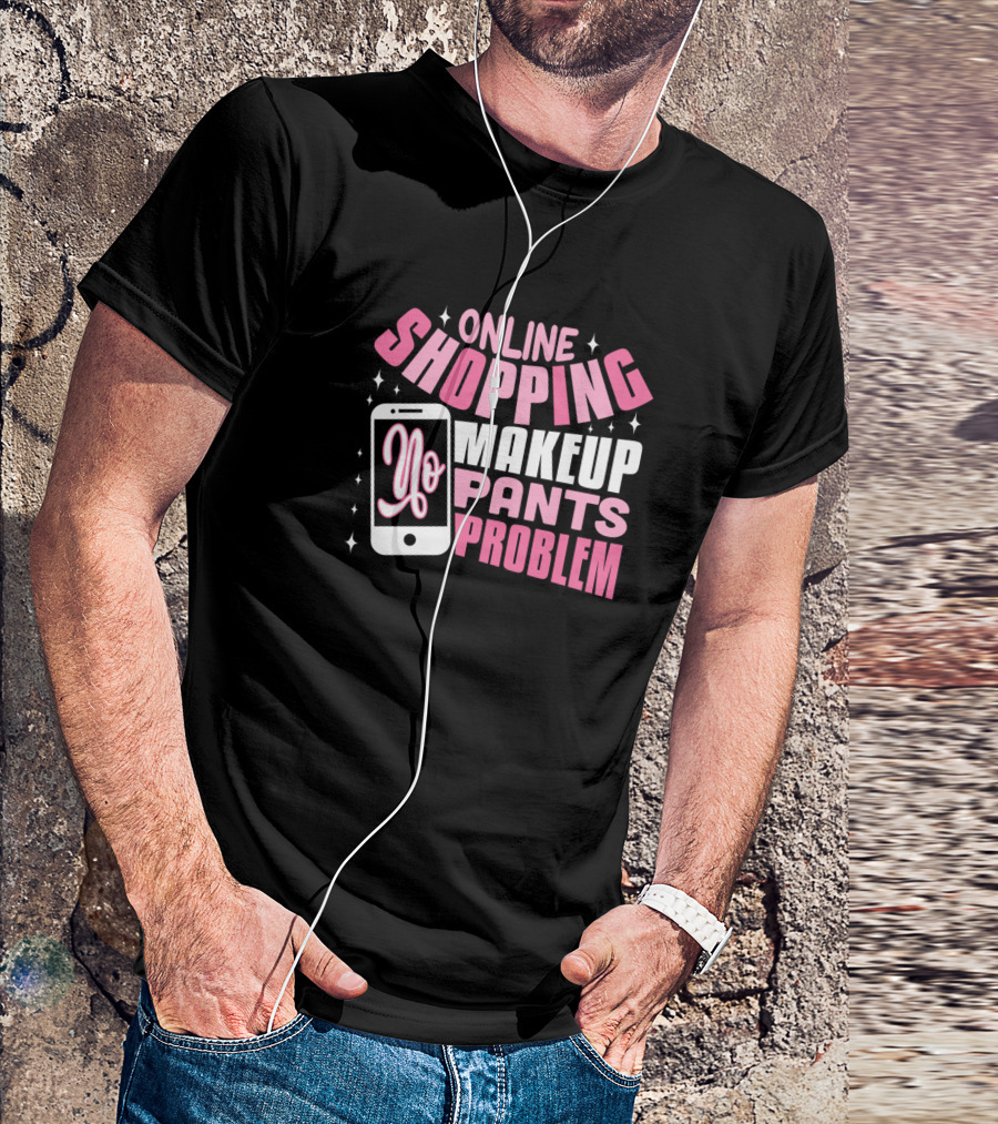 ONLINE SHOPPING MAKEUP YO PANTS PROBLEM T-Shirt