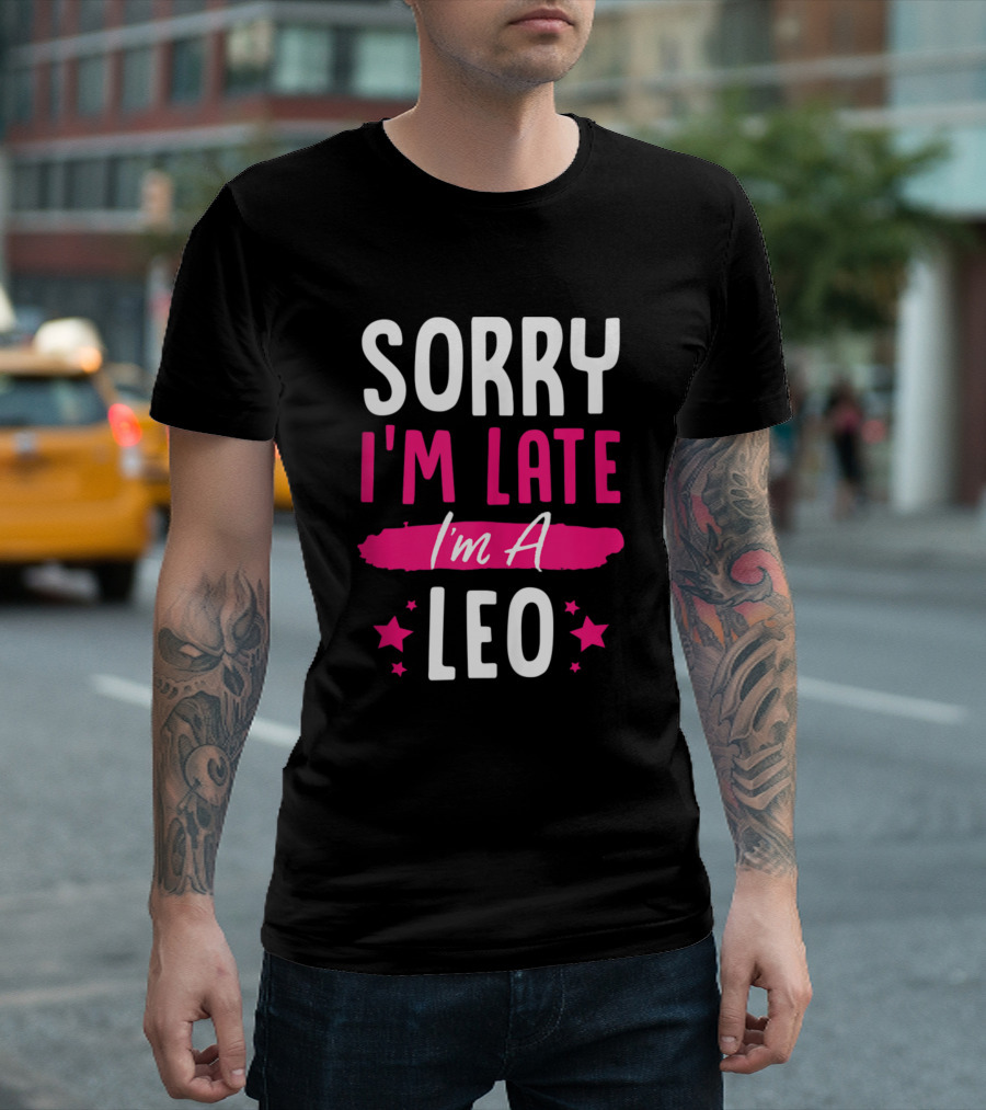 Sorry I'm Late I'm A Leo T-Shirt