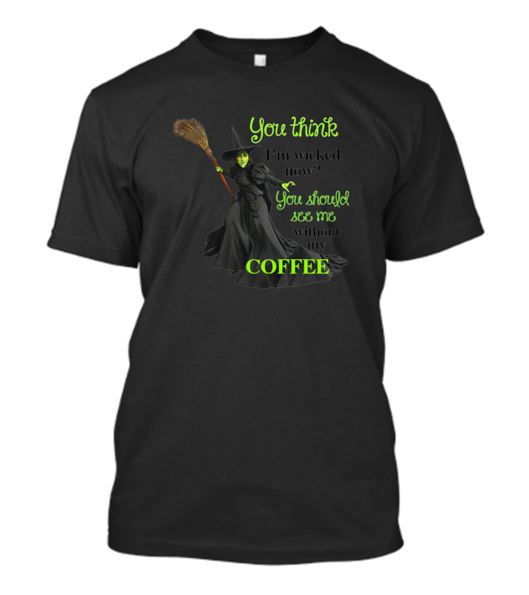 You Think I'm Wicked Now? You Should See Me Without My Coffee T-Shirt